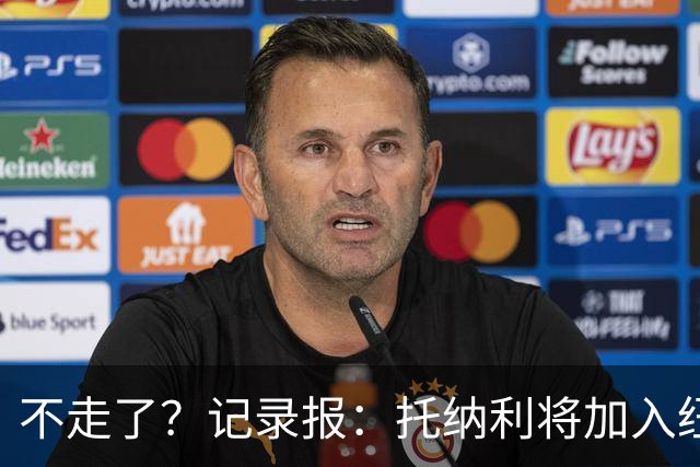 不走了？记录报：托纳利将加入纽卡斯尔的领导小组