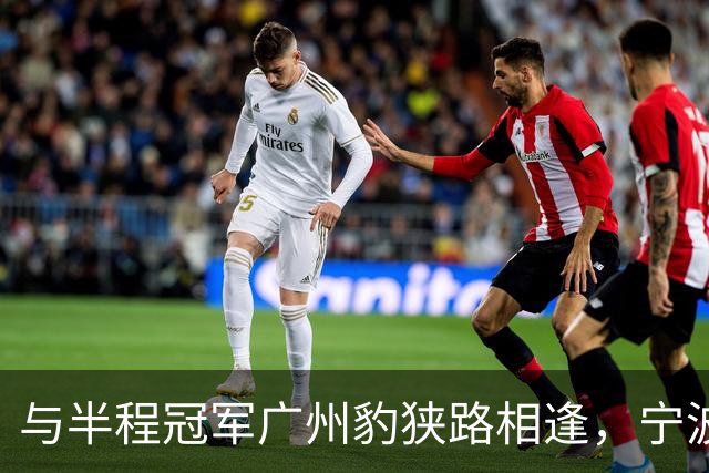 与半程冠军广州豹狭路相逢，宁波FC的五连胜恐戛然而止