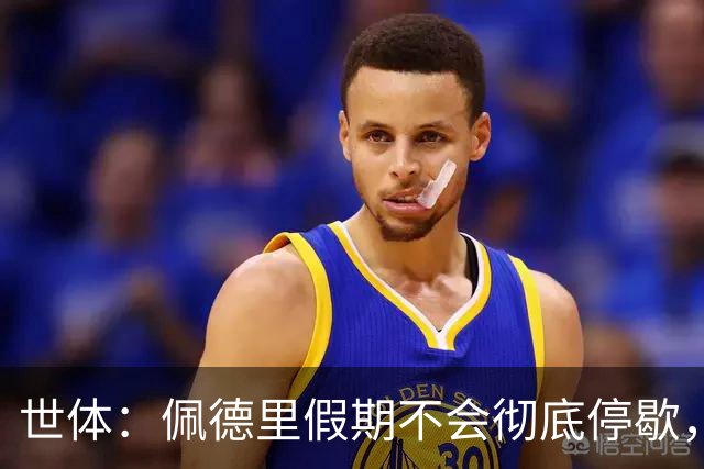 世体：佩德里假期不会彻底停歇，将带教练进行特训