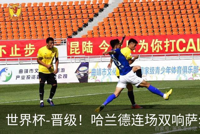 世界杯-晋级！哈兰德连场双响萨尔2球 挪威3-2塞内加尔