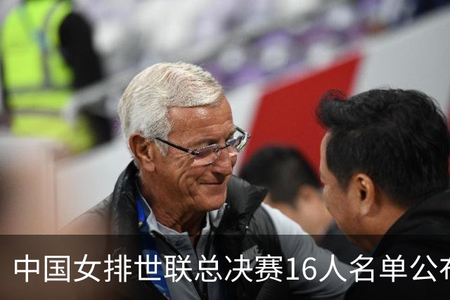 中国女排世联总决赛16人名单公布 23日晚将对阵美国