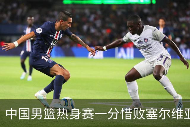 中国男篮热身赛一分惜败塞尔维亚KK FMP俱乐部队