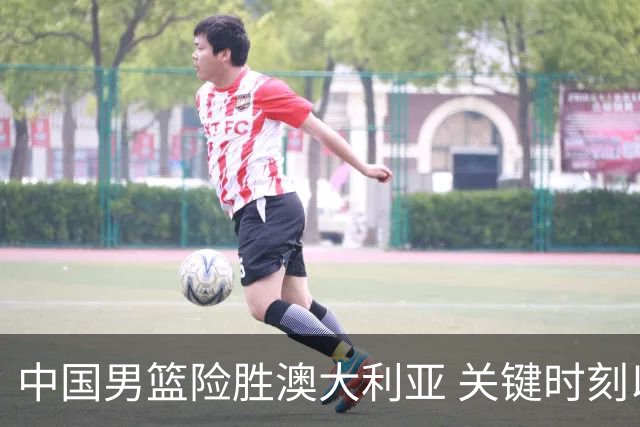 中国男篮险胜澳大利亚 关键时刻以91比81获胜