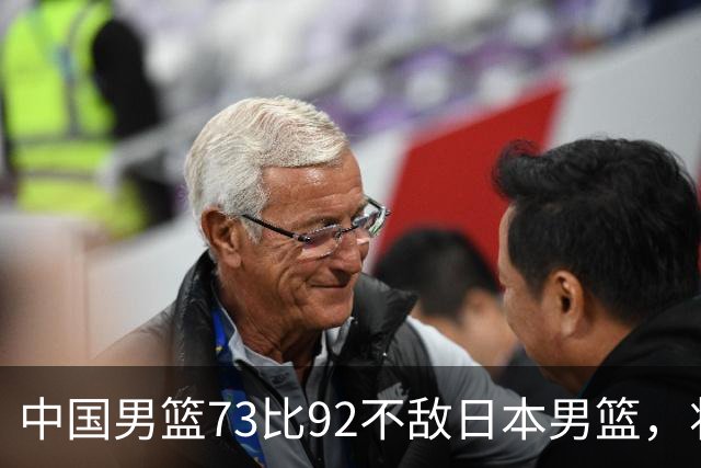 中国男篮73比92不敌日本男篮，将迎生死战
