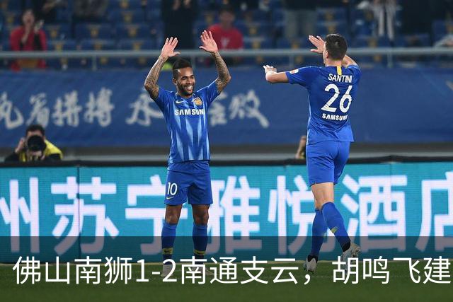 佛山南狮1-2南通支云，胡鸣飞建功，安屹斐制胜