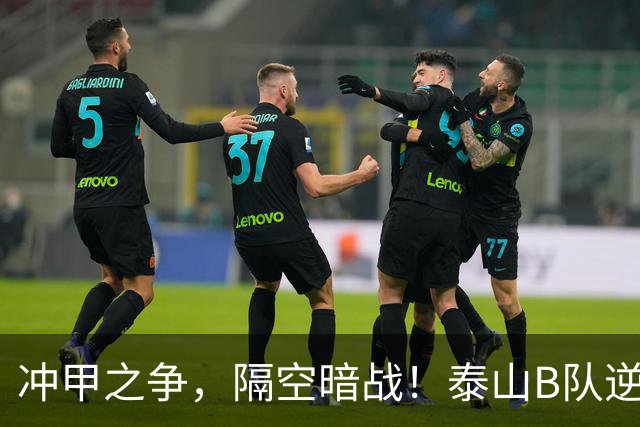 冲甲之争，隔空暗战！泰山B队逆转赛更达，6连胜领跑！上海海港富盛经开2-0长春喜都