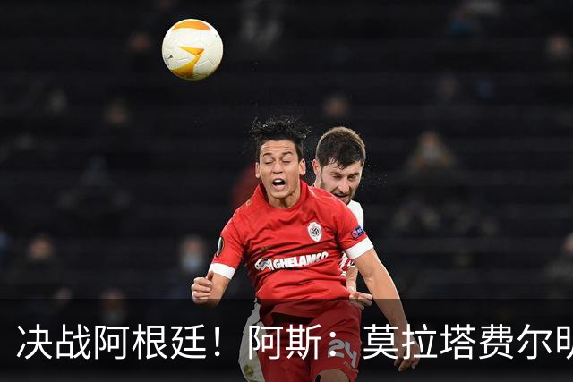 决战阿根廷！阿斯：莫拉塔费尔明以及西班牙国王将现场助阵西班牙