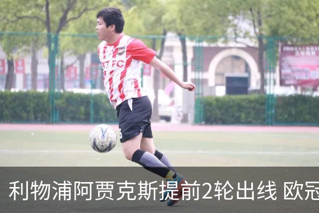 利物浦阿贾克斯提前2轮出线 欧冠出线球队已达4支