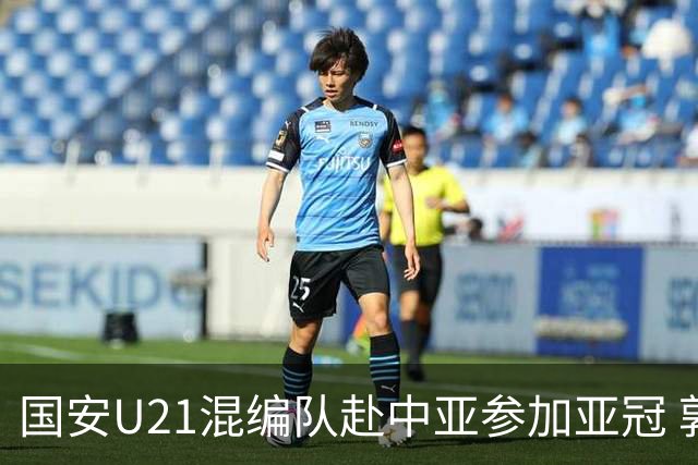 国安U21混编队赴中亚参加亚冠 郭全博侯永永在列