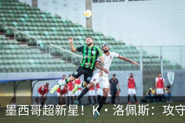 墨西哥超新星！K·洛佩斯：攻守两端有迷人潜力 勇士11号签选他？