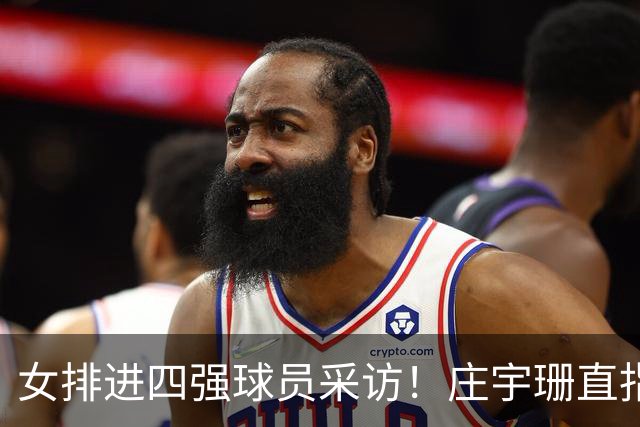 女排进四强球员采访！庄宇珊直指抓住机会，龚翔宇强调不放弃精神