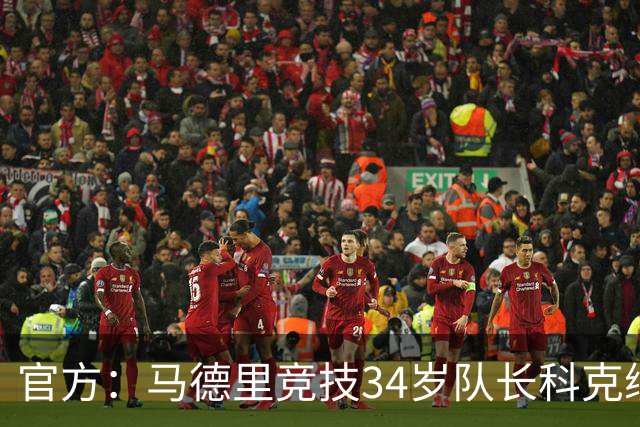 官方：马德里竞技34岁队长科克续约至2027年，迄今已出场740次