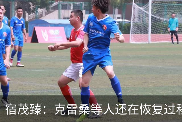 宿茂臻：克雷桑等人还在恢复过程中 足协杯目标肯定要进决赛