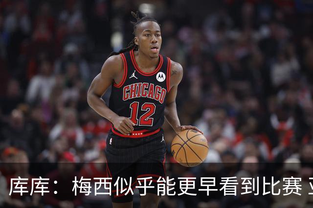 库库：梅西似乎能更早看到比赛 亚马尔的2年相当于别人的10年