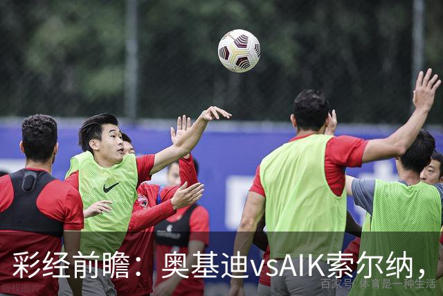 彩经前瞻：奥基迪vsAIK索尔纳，主队誓为上周的惨败复仇