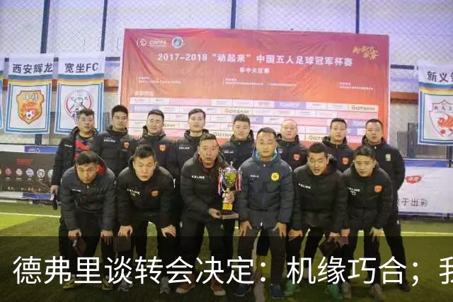 德弗里谈转会决定：机缘巧合；我想继续当核心 但在国米机会寥寥