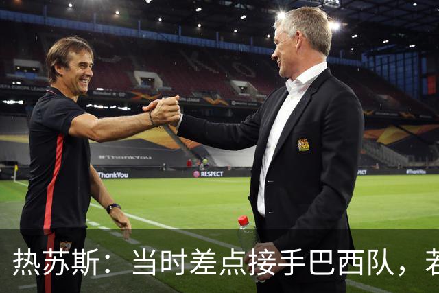热苏斯：当时差点接手巴西队，若接受我会调整世界杯名单多名球员