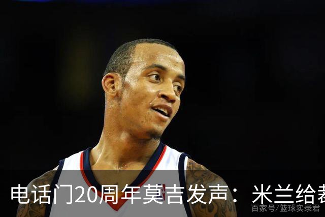 电话门20周年莫吉发声：米兰给裁判打的电话怎么没被窃听？