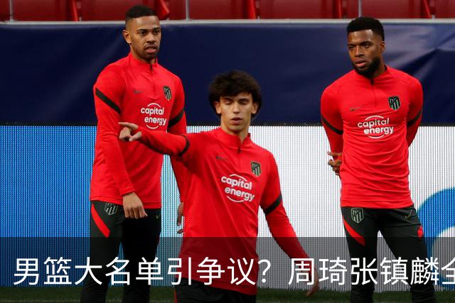 男篮大名单引争议？周琦张镇麟全落选：郭士强铁了心要大换血了？