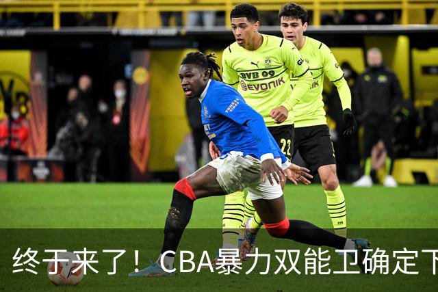 终于来了！CBA暴力双能卫确定下家，曾被广东队点名要人？