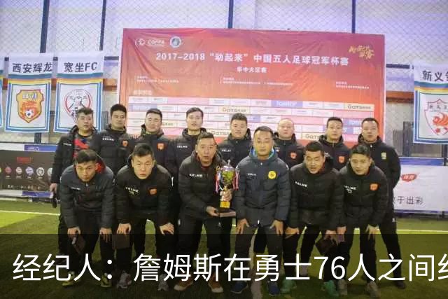 经纪人：詹姆斯在勇士76人之间纠结很久，谁不想和库里联手？