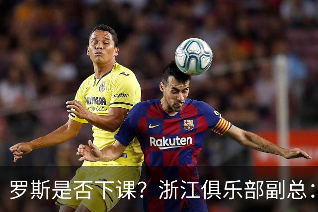 罗斯是否下课？浙江俱乐部副总：从球队到球员都对主帅十分信任