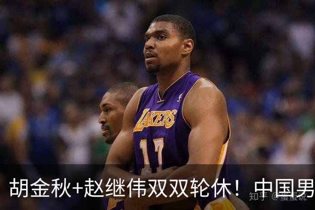 胡金秋+赵继伟双双轮休！中国男篮今晚硬刚格鲁吉亚，3个新人要抢戏