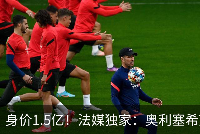 身价1.5亿！法媒独家：奥利塞希望今夏加盟皇马，拜仁至少要价2亿
