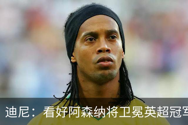迪尼：看好阿森纳将卫冕英超冠军，曼联可能跌出前四