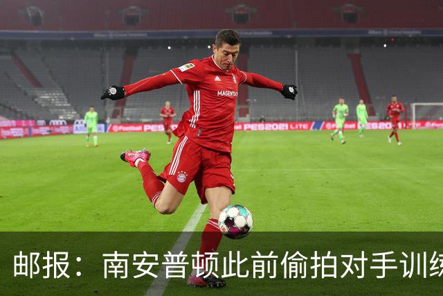 邮报：南安普顿此前偷拍对手训练的实习生成功转正