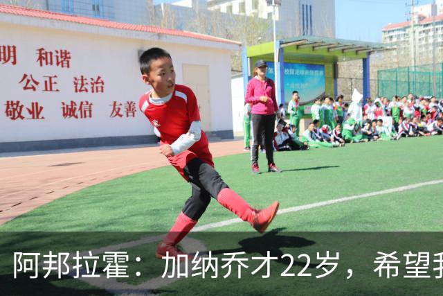 阿邦拉霍：加纳乔才22岁，希望我们还没见识到他生涯最佳状态