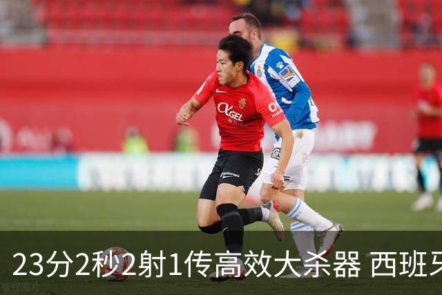 23分2秒2射1传高效大杀器 西班牙本场MVP：奥亚萨瓦尔