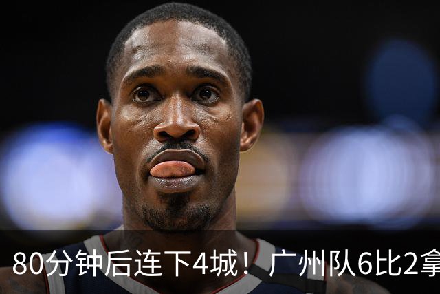 80分钟后连下4城！广州队6比2拿下粤超广佛德比