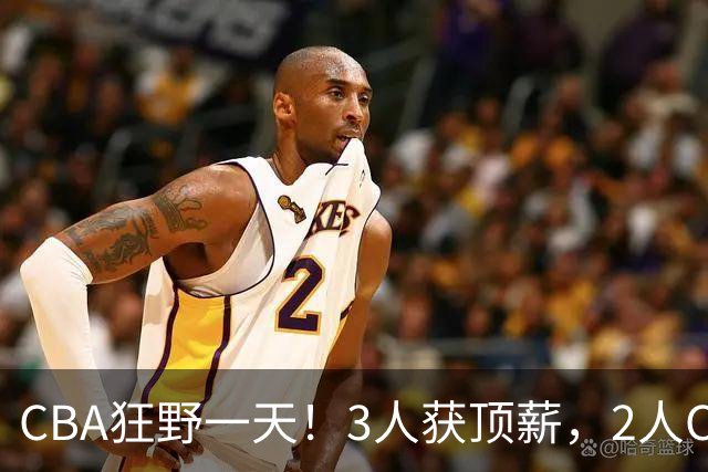 CBA狂野一天！3人获顶薪，2人C类留队，郭艾伦决定不与广州续约