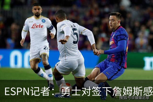 ESPN记者：勇士对签下詹姆斯感到悲观，他们不认为自己处于领先位置
