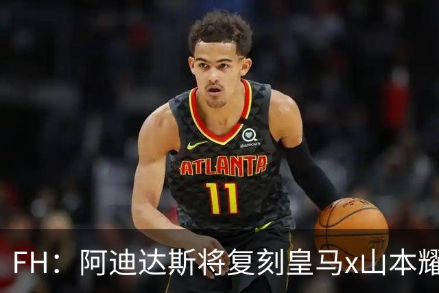 FH：阿迪达斯将复刻皇马x山本耀司的14-15赛季传奇黑龙球衣