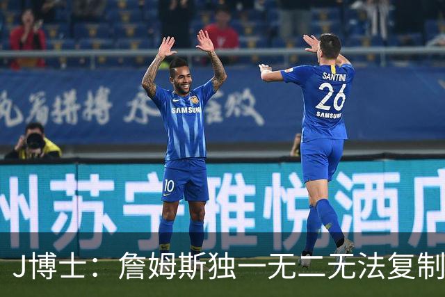 J博士：詹姆斯独一无二无法复制，不像科比模仿乔丹